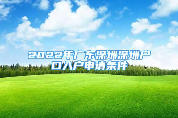 2022年广东深圳深圳户口入户申请条件