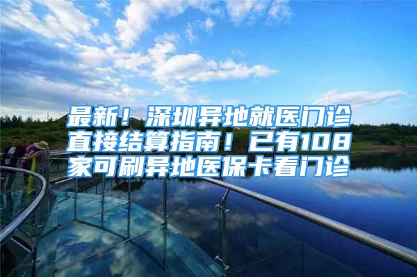 最新！深圳异地就医门诊直接结算指南！已有108家可刷异地医保卡看门诊