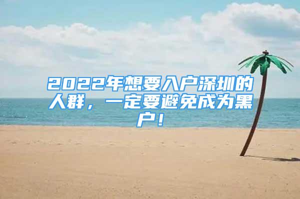 2022年想要入户深圳的人群，一定要避免成为黑户！