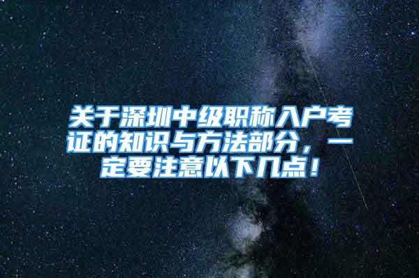 关于深圳中级职称入户考证的知识与方法部分，一定要注意以下几点！