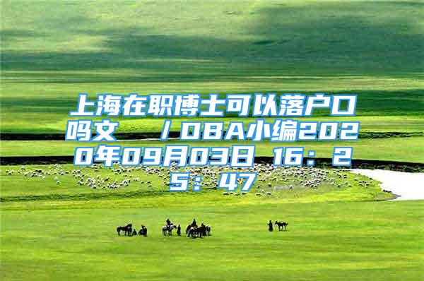 上海在职博士可以落户口吗文  ／DBA小编2020年09月03日 16：25：47