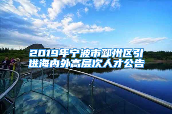 2019年宁波市鄞州区引进海内外高层次人才公告