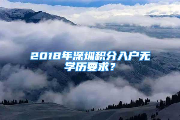 2018年深圳积分入户无学历要求？