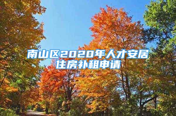 南山区2020年人才安居住房补租申请