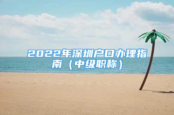 2022年深圳户口办理指南（中级职称）