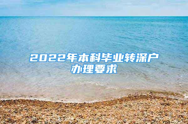 2022年本科毕业转深户办理要求