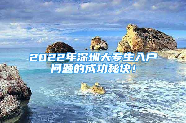 2022年深圳大专生入户问题的成功秘诀！