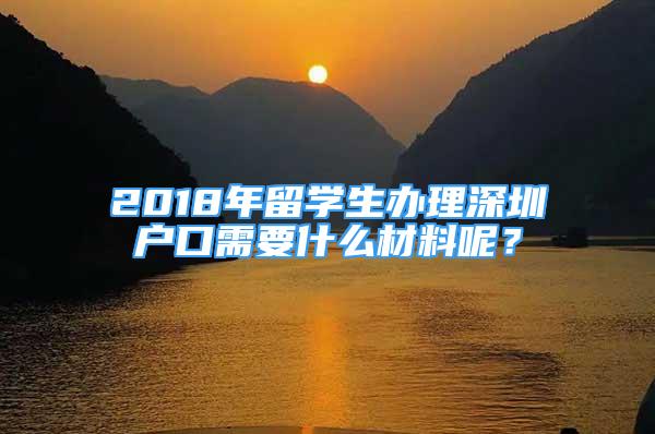 2018年留学生办理深圳户口需要什么材料呢？