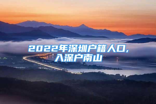 2022年深圳户籍人口,入深户南山