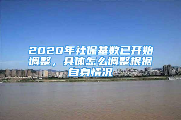 2020年社保基数已开始调整，具体怎么调整根据自身情况