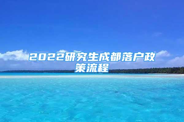 2022研究生成都落户政策流程