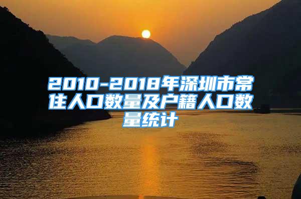 2010-2018年深圳市常住人口数量及户籍人口数量统计