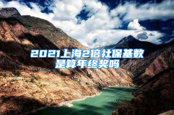 2021上海2倍社保基数是算年终奖吗