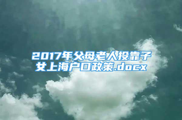 2017年父母老人投靠子女上海户口政策.docx