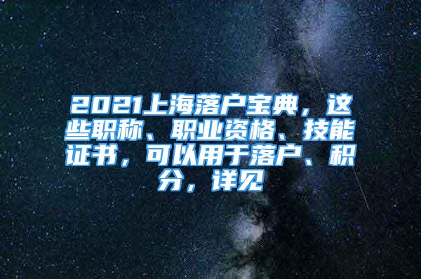 2021上海落户宝典，这些职称、职业资格、技能证书，可以用于落户、积分，详见→