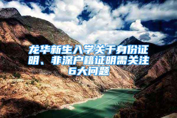 龙华新生入学关于身份证明、非深户籍证明需关注6大问题