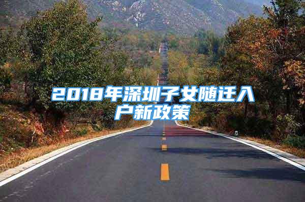 2018年深圳子女随迁入户新政策