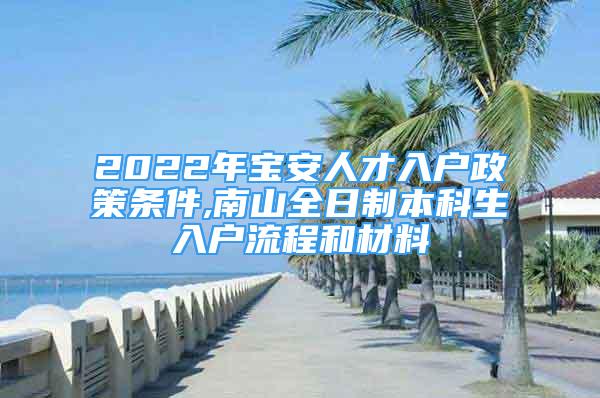 2022年宝安人才入户政策条件,南山全日制本科生入户流程和材料