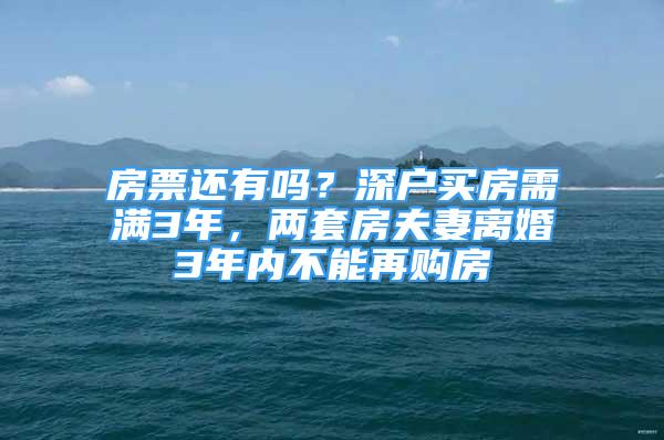 房票还有吗？深户买房需满3年，两套房夫妻离婚3年内不能再购房