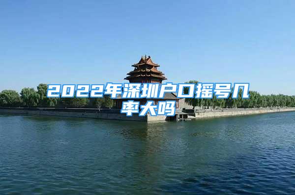 2022年深圳户口摇号几率大吗