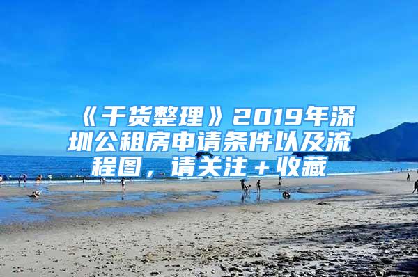 《干货整理》2019年深圳公租房申请条件以及流程图，请关注＋收藏