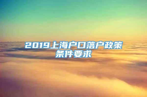 2019上海户口落户政策条件要求