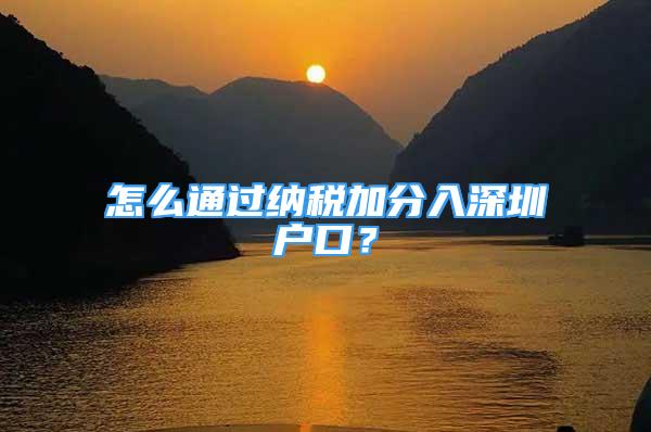 怎么通过纳税加分入深圳户口？