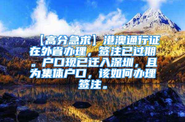 【高分急求】港澳通行证在外省办理，签注已过期。户口现已迁入深圳，且为集体户口，该如何办理签注。