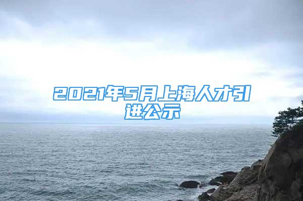 2021年5月上海人才引进公示