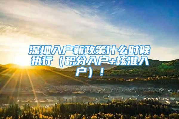 深圳入户新政策什么时候执行（积分入户+核准入户）！