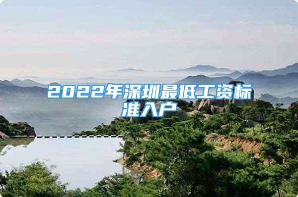 2022年深圳最低工资标准入户