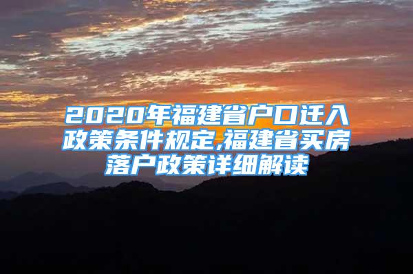 2020年福建省户口迁入政策条件规定,福建省买房落户政策详细解读