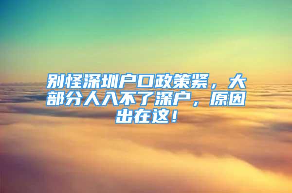 别怪深圳户口政策紧，大部分人入不了深户，原因出在这！