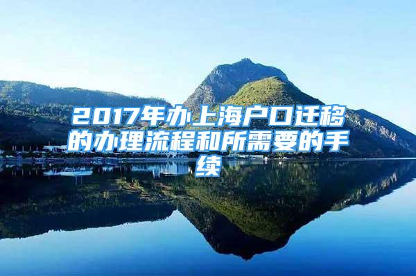 2017年办上海户口迁移的办理流程和所需要的手续