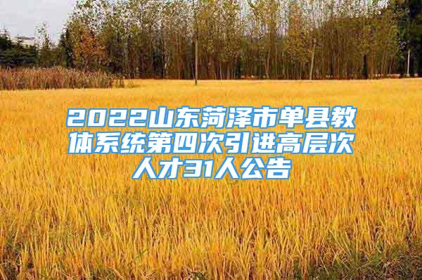 2022山东菏泽市单县教体系统第四次引进高层次人才31人公告