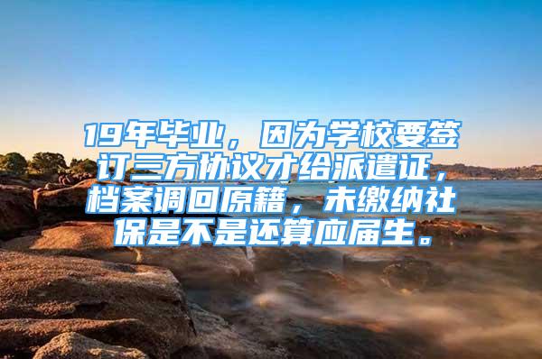 19年毕业，因为学校要签订三方协议才给派遣证，档案调回原籍，未缴纳社保是不是还算应届生。