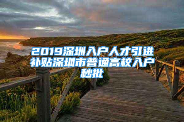 2019深圳入户人才引进补贴深圳市普通高校入户秒批