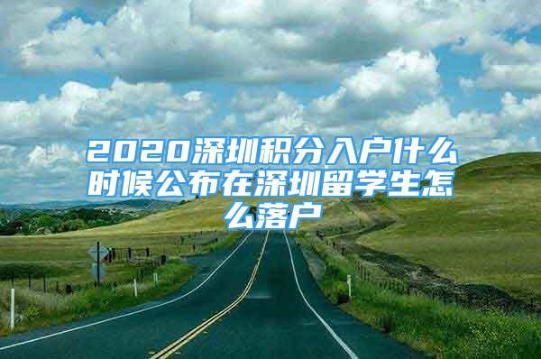 2020深圳积分入户什么时候公布在深圳留学生怎么落户