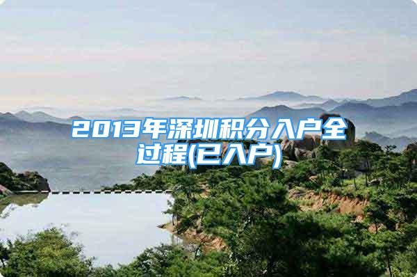 2013年深圳积分入户全过程(已入户)