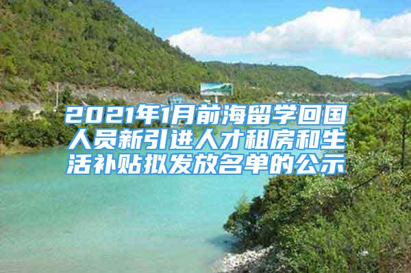 2021年1月前海留学回国人员新引进人才租房和生活补贴拟发放名单的公示