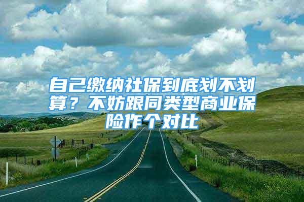 自己缴纳社保到底划不划算？不妨跟同类型商业保险作个对比