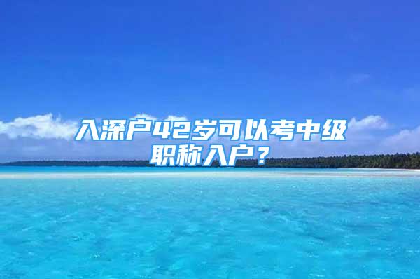 入深户42岁可以考中级职称入户？