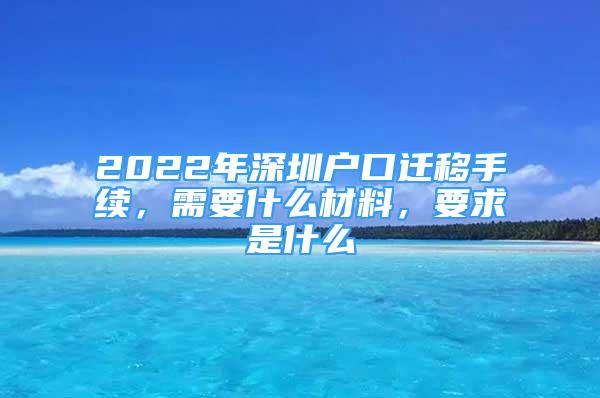 2022年深圳户口迁移手续，需要什么材料，要求是什么