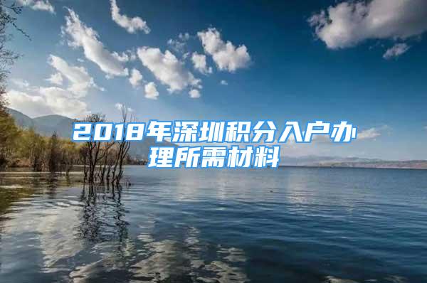 2018年深圳积分入户办理所需材料