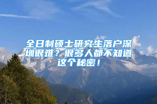 全日制硕士研究生落户深圳很难？很多人都不知道这个秘密！