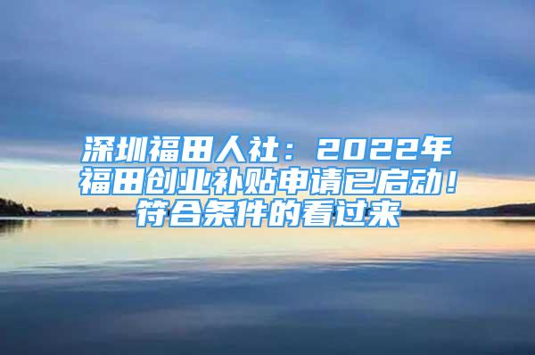 深圳福田人社：2022年福田创业补贴申请已启动！符合条件的看过来