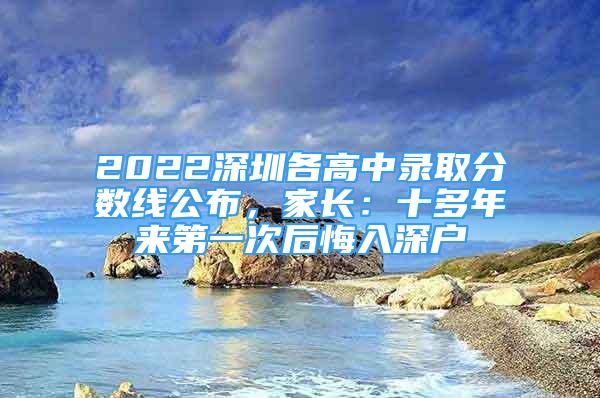 2022深圳各高中录取分数线公布，家长：十多年来第一次后悔入深户