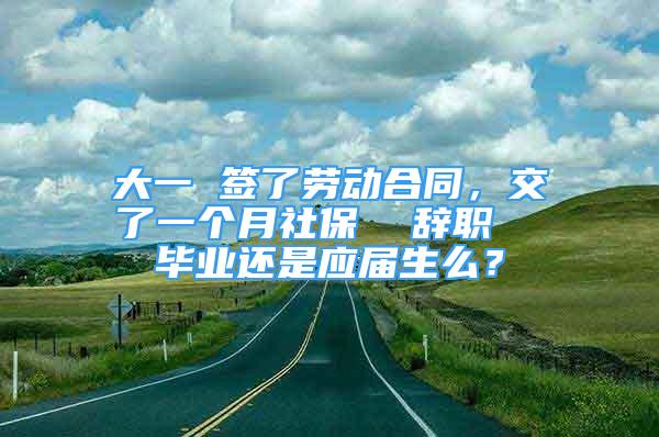 大一 签了劳动合同，交了一个月社保  辞职  毕业还是应届生么？