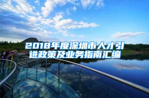 2018年度深圳市人才引进政策及业务指南汇编