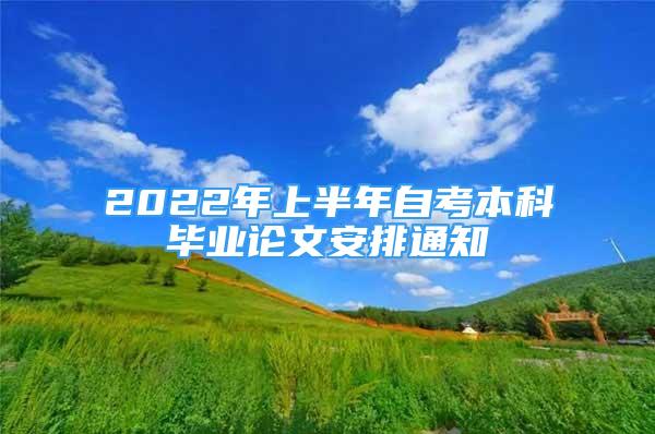 2022年上半年自考本科毕业论文安排通知